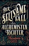 Der seltsame Fall der Alchemisten-Tochter - Die außergewöhnlichen Abenteuer des Athena-Clubs Band 1 - Theodora Goss - 9783736798540
