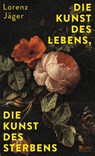 Die Kunst des Lebens, die Kunst des Sterbens - Lorenz Jäger - 9783737101707