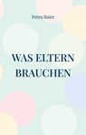 Was Eltern brauchen - Petra Baier - 9783740787813