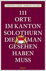 111 Orte im Kanton Solothurn, die man gesehen haben muss - Christof Gasser ; Barbara Saladin - 9783740809751