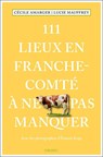 111 Lieux en Franche-Comté à ne pas manquer - Lucie Mauffrey ; Cécile Amarger - 9783740810535