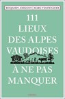 111 Lieux des Alpes vaudoises à ne pas manquer - Marc Voltenauer ;  Benjamin Amiguet - 9783740813666