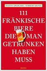 111 Fränkische Biere, die man getrunken haben muss - Martin Droschke ; Norbert Krines - 9783740818357