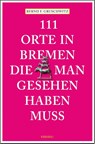111 Orte in Bremen, die man gesehen haben muss - Bernd F. Gruschwitz - 9783740820190