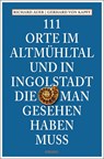 111 Orte im Altmühltal und in Ingolstadt, die man gesehen haben muss - Richard Auer ; Gerhard von Kapff - 9783740820473