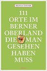 111 Orte im Berner Oberland, die man gesehen haben muss - Regula Tanner - 9783740821999