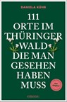 111 Orte im Thüringer Wald, die man gesehen haben muss - Daniela Kühr - 9783740825140