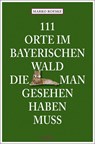 111 Orte im Bayerischen Wald, die man gesehen haben muss - Marko Roeske - 9783740826512