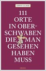 111 Orte in Oberschwaben, die man gesehen haben muss - Erwin Ulmer - 9783740829414
