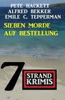 Sieben Morde auf Bestellung: 7 Strandkrimis - Alfred Bekker ; Pete Hackett ; Emile C. Tepperman - 9783745230482