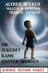 Die Zukunft kann finster werden: Science Fiction Paket - Alfred Bekker ; Malcolm Jameson ; Francis Stevens - 9783745231410