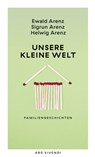 Unsere kleine Welt - Ewald Arenz ; Sigrun Arenz ; Helwig Arenz - 9783747206782