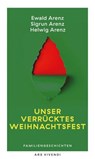 Unser verrücktes Weihnachtsfest - Ewald Arenz ; Sigrun Arenz ; Helwig Arenz - 9783747207420