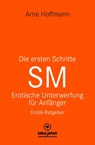 Die ersten Schritte SM - Unterwerfung für Anfänger | Erotischer Ratgeber - Arne Hoffmann - 9783750739529
