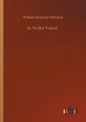 In To the Yukon - EDWARDS,  William Seymour - 9783752336603