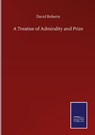 A Treatise of Admirality and Prize - David Roberts - 9783752500691
