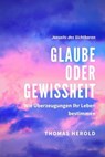 Glaube oder Gewissheit - Wie Überzeugungen Ihr Leben bestimmen - Thomas Herold - 9783753123974