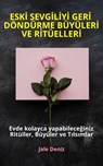 ESKİ SEVGİLİYİ GERİ DÖNDÜRME BÜYÜLERİ VE RİTÜELLERİ Evde yapabileceğiniz Ritüller, Büyüler ve Tılsımlar - Jale Deniz - 9783757585068