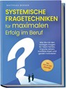 Systemische Fragetechniken für maximalen Erfolg im Beruf: Wie Sie mit den richtigen Fragen Ihr Team führen, Impulse setzen, Konflikte lösen und gezielt motivieren - inkl. Step-by-Step-Anleitung - Matthias Berger - 9783757601188
