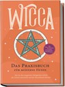 Wicca - Das Praxisbuch für moderne Hexen: Wie Sie Ihre magischen Fähigkeiten Schritt für Schritt entwickeln und die Hexenkunst erlernen - inkl. Wicca Ritualen für mehr Zufriedenheit, Liebe & Erfolg - Aja Devi - 9783757601461