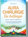 Aurachirurgie für Anfänger - Das Praxisbuch: Wie Sie mit einfachen Techniken der Aurachirurgie karmische Muster und energetische Blockaden lösen und zu ganzheitlicher Gesundheit finden - Ana Devi - 9783757602345