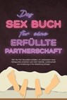 Das Sex Buch für eine erfüllte Partnerschaft: Wie Sie Ihre Sexualität entfalten, im Liebesleben neue Höhepunkte erreichen und mehr Intimität, Leidenschaft und Anziehung in Ihre Beziehung bringen - Alina Lehnhardt - 9783757606374