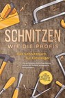 Schnitzen wie die Profis: Das Schnitzbuch für Einsteiger - Die schönsten Schnitzprojekte Schritt für Schritt erfolgreich fertigstellen - inkl. Schnitzen mit Kindern & Projekten für das ganze Jahr - Tobias Goesmann - 9783757606541
