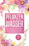 Pflanzenwasser: Heilkraft der floralen Seelen - Die Wirkungsweisen der Hydrolate verstehen und Gesundheit, Heilung und Entspannung erfahren inkl. Anleitung, um Pflanzenwässer selbst herzustellen - Verena Grapengeter - 9783757606978