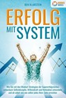 ERFOLG MIT SYSTEM: Wie Sie mit den Mindset-Strategien der Supererfolgreichen unfassbare Selbstdisziplin, Willenskraft & Motivation entwickeln und ab sofort wie von selbst jedes Ihrer Ziele erreichen - Ben Klarstein - 9783757608491