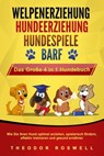 WELPENERZIEHUNG | HUNDEERZIEHUNG | HUNDESPIELE | BARF - Das Große 4 in 1 Hundebuch: Wie Sie Ihren Hund optimal erziehen, spielerisch fördern, effektiv trainieren und gesund ernähren - Theodor Roswell - 9783757609740