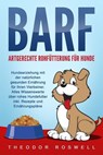 BARF – Artgerechte Rohfütterung für Hunde: Hundeerziehung mit der natürlichen gesunden Ernährung für Ihren Vierbeiner. Alles Wissenswerte über rohes Hundefutter inkl. Rezepte und Ernährungspläne - Theodor Roswell - 9783757609825