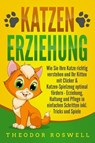 KATZENERZIEHUNG: Wie Sie Ihre Katze richtig verstehen und Ihr Kitten mit Clicker & Katzen-Spielzeug optimal fördern - Erziehung, Haltung und Pflege in einfachen Schritten inkl. Tricks und Spiele - Theodor Roswell - 9783757610234