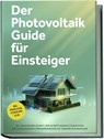 Der Photovoltaik Guide für Einsteiger: Die umfassende Schritt-für-Schritt-Komplettanleitung zur unabhängigen Stromerzeugung mit eigener Solaranlage - inkl. Checklisten, Steuertipps u.v.m. - Sebastian Bruno - 9783757610890