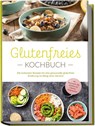 Glutenfreies Kochbuch: Die leckersten Rezepte für eine genussvolle glutenfreie Ernährung im Alltag ohne Verzicht - inkl. Brotrezepten, Dips, Getränken und 4-Wochen-Ernährungsplan - Helena Trutzschel - 9783757611378
