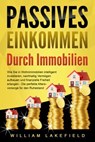 PASSIVES EINKOMMEN DURCH IMMOBILIEN: Wie Sie in Wohnimmobilien intelligent investieren, nachhaltig Vermögen aufbauen und finanzielle Freiheit erlangen – Die perfekte Altersvorsorge für den Ruhestand - William Lakefield - 9783757611521