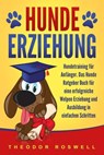 Hundeerziehung: Hundetraining für Anfänger - Das Hunde Ratgeber Buch für eine erfolgreiche Welpen Erziehung und Ausbildung in einfachen Schritten - Theodor Roswell - 9783757614621