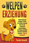Welpenerziehung: Hundetraining für Anfänger & Profis! Das Welpen Erziehung Buch für eine erfolgreiche Hundeerziehung, Ausbildung und Hunde Aufzucht in einfachen Schritten + Tipps zu Hundefutter - Theodor Roswell - 9783757614812