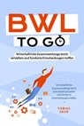 BWL to go - Kompaktes Praxiswissen für Selbstständige & Führungskräfte: Wirtschaftliche Zusammenhänge leicht verstehen und fundierte Entscheidungen treffen - inkl. BWL-Begriffslexikon - Tobias Geuß - 9783757615086
