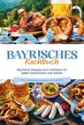 Bayrisches Kochbuch: Bayrische Rezepte zum Verlieben für jeden Geschmack und Anlass - inkl. Fingerfood, Desserts & Getränken - Bernd Huber - 9783757615659