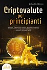CRIPTOVALUTE PER PRINCIPIANTI - Bitcoin, Ethereum, Altcoin, Blockchain e ICO spiegati in modo facile: Come puoi investire in modo intelligente nelle valute digitali ed ottenere enormi profitti - Robert A. Wilson - 9783757617080