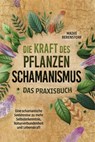 Die Kraft des Pflanzenschamanismus - Das Praxisbuch: Eine schamanische Seelenreise zu mehr Selbsterkenntnis, Naturverbundenheit und Lebenskraft - inkl. Ritualen & Zeremonien - Maike Berenstorf - 9783757617615