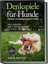 Denkspiele für Hunde: 120 Denk- und Intelligenzspiele für Hunde - Such-, Schnüffel-, Jagd- & Bewegungsspiele für drinnen und draußen - inkl. Schritt-für-Schritt-Anleitungen, Trainingsplänen uvm. - Nadja Janosch - 9783757618711