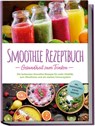 Smoothie Rezeptbuch - Gesundheit zum Trinken: Die leckersten Smoothie Rezepte für mehr Vitalität, zum Abnehmen und ein starkes Immunsystem - inkl. Smoothie-Bowls & Detox-Smoothies - Julia Wernbacher - 9783757618957