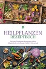 Heilpflanzen Rezeptbuch: Die besten Phytotherapie Rezepte gegen vielerlei Alltagsleiden für mehr Energie, Vitalität & Lebensfreude - inkl. Salben, Cremes, Tinkturen & Mundspülungen - Marion Gesicki - 9783757621841