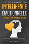 Intelligence Émotionnelle - Contrôler & comprendre les émotions: Comment analyser les gens, gérer les émotions et le stress grâce à l'empathie. Réussite et satisfaction grâce à l'autogestion - Victoria Lakefield - 9783757622473