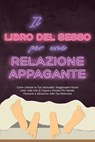 Il Libro del Sesso per una Relazione Appagante: Come Liberare la Tua Sessualità, Raggiungere Nuove Vette nella Vita di Coppia e Portare Più Intimità, Passione e Attrazione nella Tua Relazione - Alina Lehnhardt - 9783757625979