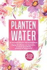 Plantenwater: De helende kracht van bloemzielen - Begrijp de effecten van hydrolaten en ervaar gezondheid, genezing en ontspanning, inclusief een gids voor het maken van je eigen plantenwaters - Verena Grapengeter - 9783757630751
