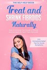 Treat and Shrink Fibroids Naturally – The Self-Help Book: How to Uncover the Causes of Fibroids and Successfully Treat Them Naturally – incl. Immediate Relief Tips for Acute Symptoms - Elisabeth Cornelsen - 9783757637675