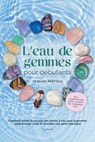 L'eau de gemmes pour débutants – Le guide pratique : Comment utiliser le pouvoir des pierres à eau pour augmenter votre énergie vitale et atteindre une santé holistique | incl. fabrication d'eau curat - Lorena Bachmann - 9783757638108