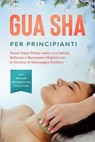 Gua Sha per Principianti: Passo Dopo Passo verso una Salute, Bellezza e Benessere Migliori con la Tecnica di Massaggio Asiatica – Incluso Manuale Dettagliato per l'Uso a Casa - Lorina Grapengeter - 9783757639259